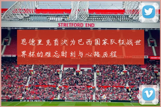 恩德里克首次为巴西国家队征战世界杯的难忘时刻与心路历程