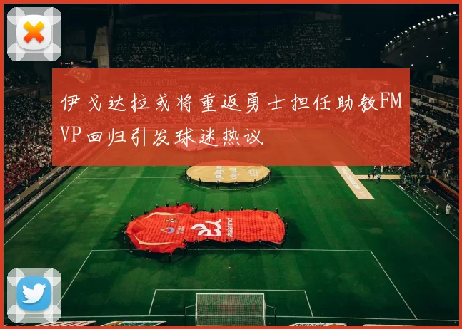 伊戈达拉或将重返勇士担任助教FMVP回归引发球迷热议