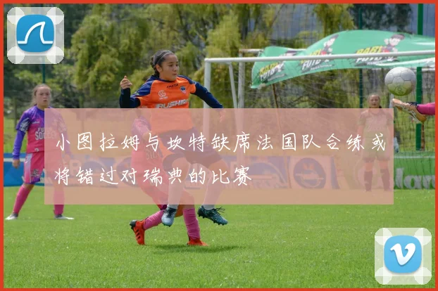小图拉姆与坎特缺席法国队合练或将错过对瑞典的比赛